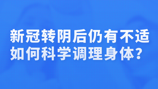 新冠转阴后仍有不适，如何科学调理身体？