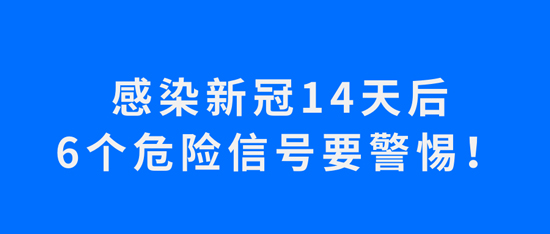 感染新冠14天后，6个危险信号要警惕！