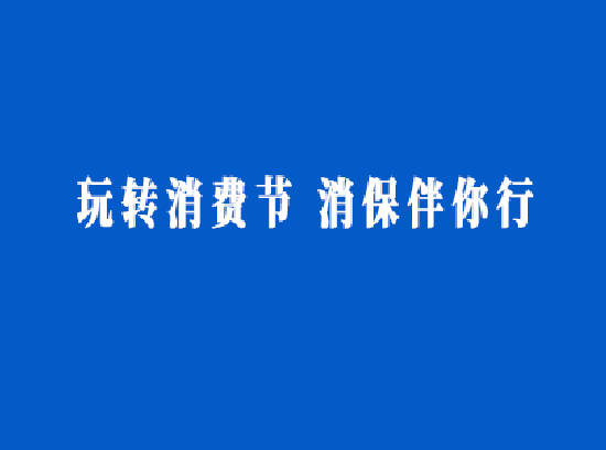 “玩转消费节，消保伴你行”
