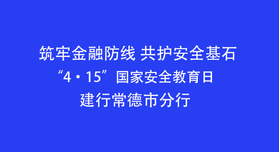 筑牢金融防线 共护安全基石——建行常德市分行积极开展“4·15”国家安全教育日宣教活动