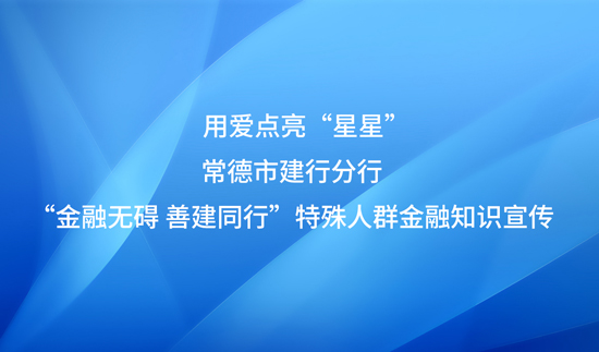 用爱点亮“星星” ——常德市分行开展“金融无碍 善建同行”特殊人群金融知识宣传活动