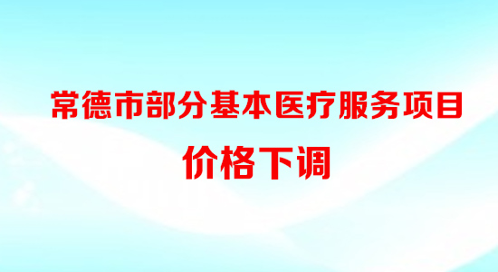 好消息！常德市部分基本医疗服务项目价格下调