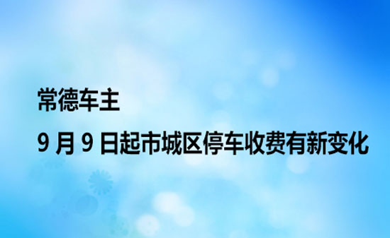 常德车主，9月9日起市城区停车收费有新变化！