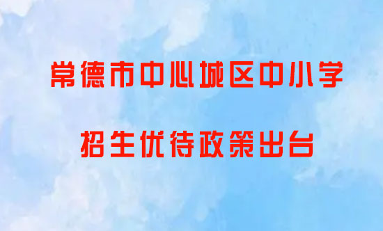 常德市中心城区中小学招生优待政策出台